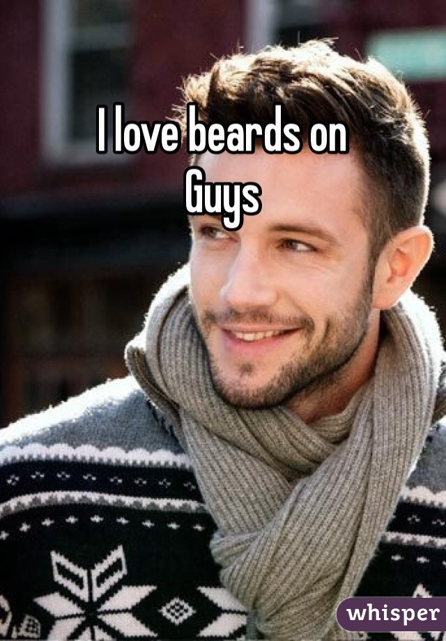 I love beards on 
Guys 