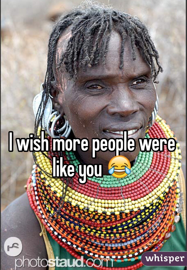 I wish more people were like you 😂