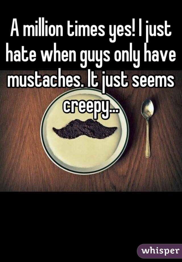 A million times yes! I just hate when guys only have mustaches. It just seems creepy...