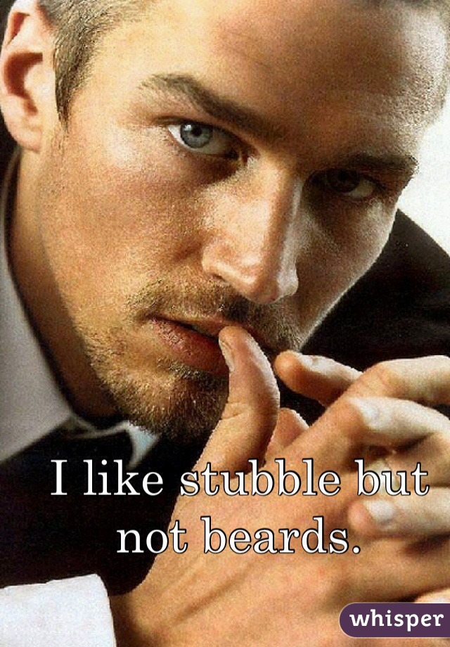 I like stubble but not beards.