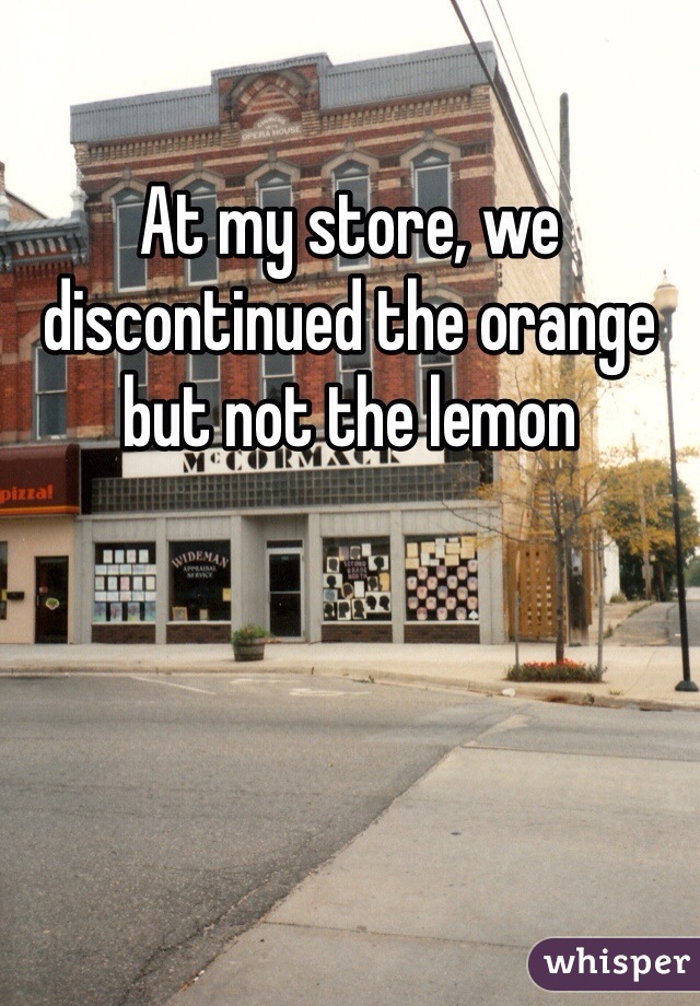 At my store, we discontinued the orange but not the lemon 