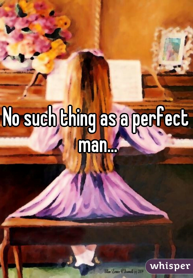 No such thing as a perfect man...