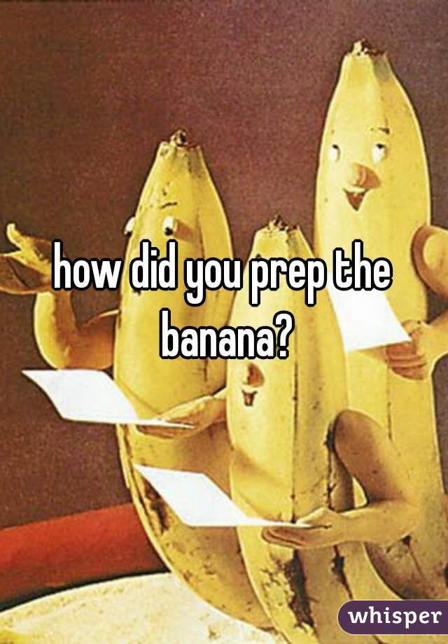 how did you prep the banana?