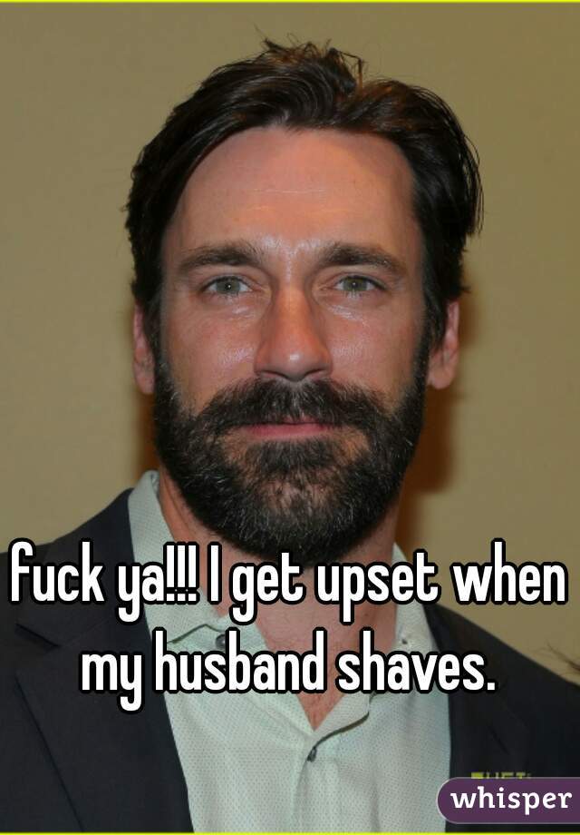 fuck ya!!! I get upset when my husband shaves. 