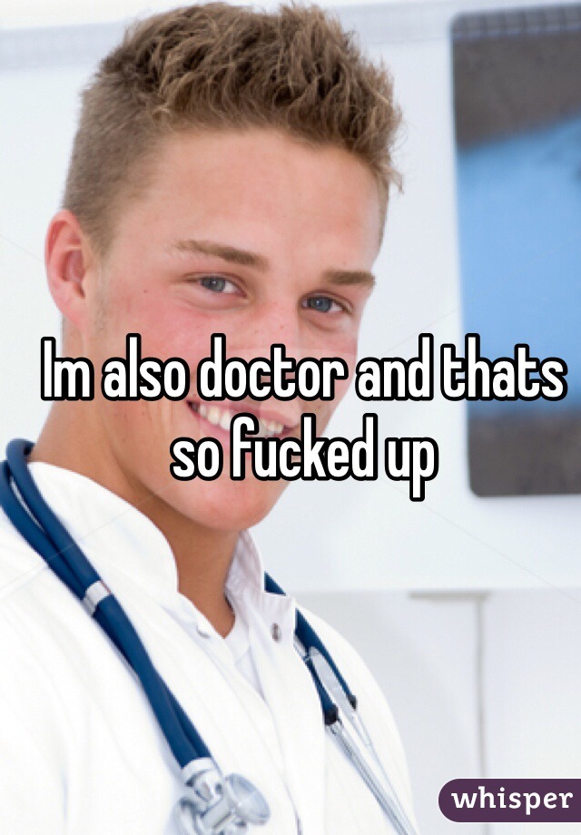 Im also doctor and thats so fucked up