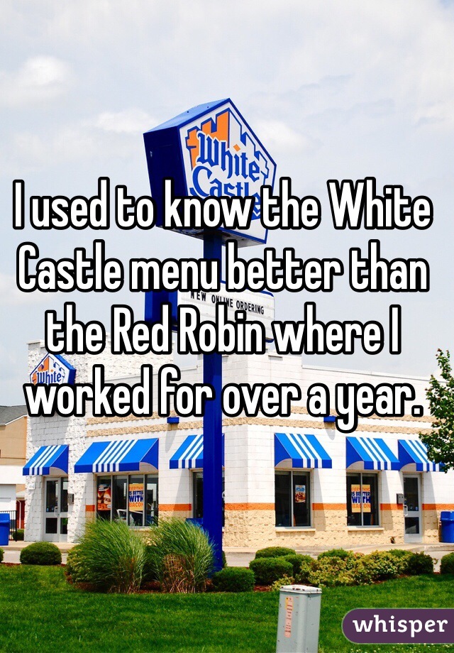 I used to know the White Castle menu better than the Red Robin where I worked for over a year. 
