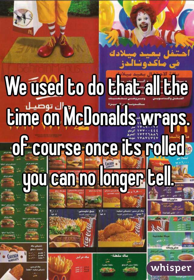 We used to do that all the time on McDonalds wraps. of course once its rolled you can no longer tell.