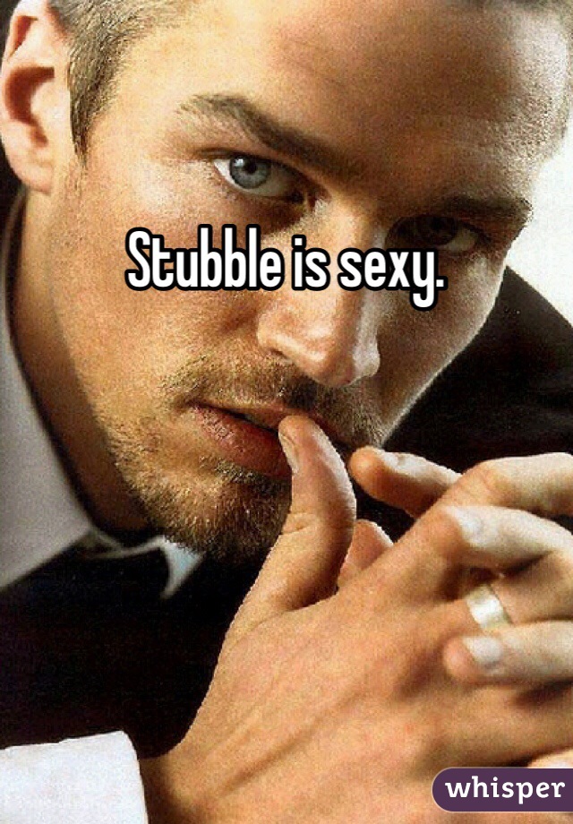Stubble is sexy.