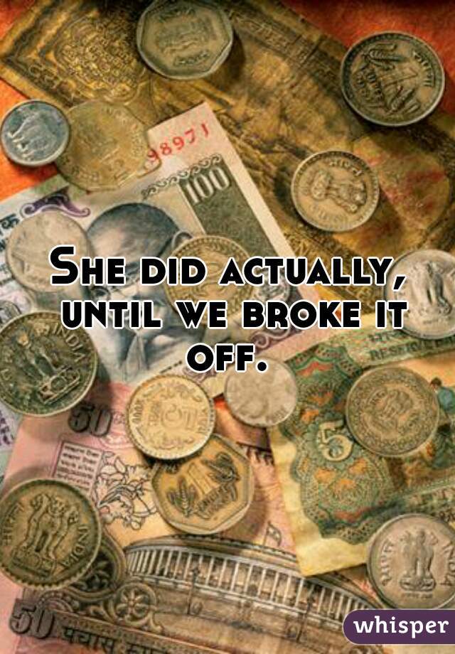 She did actually, until we broke it off. 