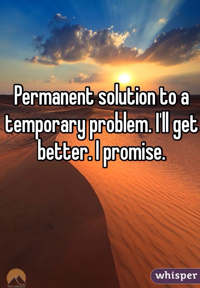 Permanent solution to a temporary problem. I'll get better. I promise.