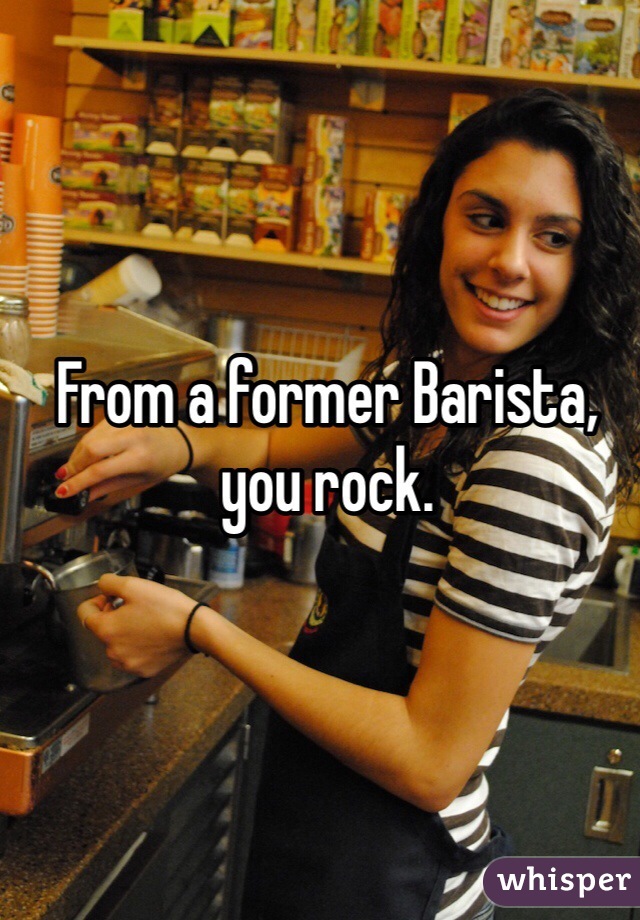 From a former Barista, you rock.