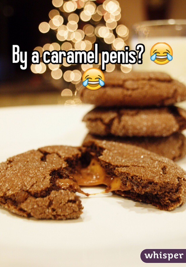 By a caramel penis? 😂😂