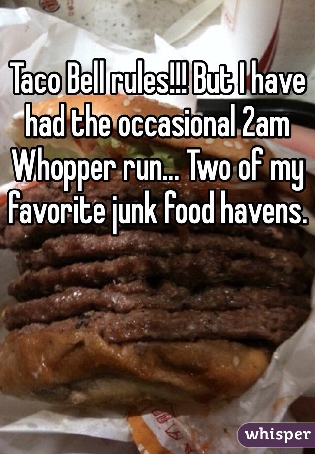 Taco Bell rules!!! But I have had the occasional 2am Whopper run... Two of my favorite junk food havens. 