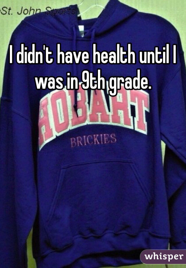 I didn't have health until I was in 9th grade.