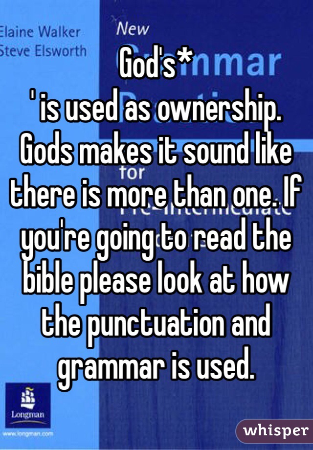 God's*
' is used as ownership. 
Gods makes it sound like there is more than one. If you're going to read the bible please look at how the punctuation and grammar is used. 