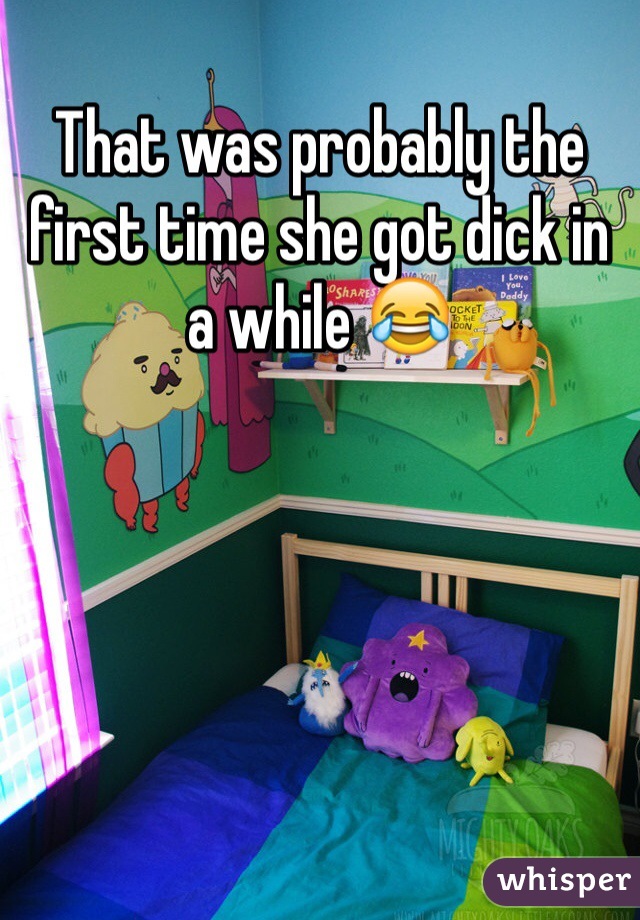 That was probably the first time she got dick in a while 😂