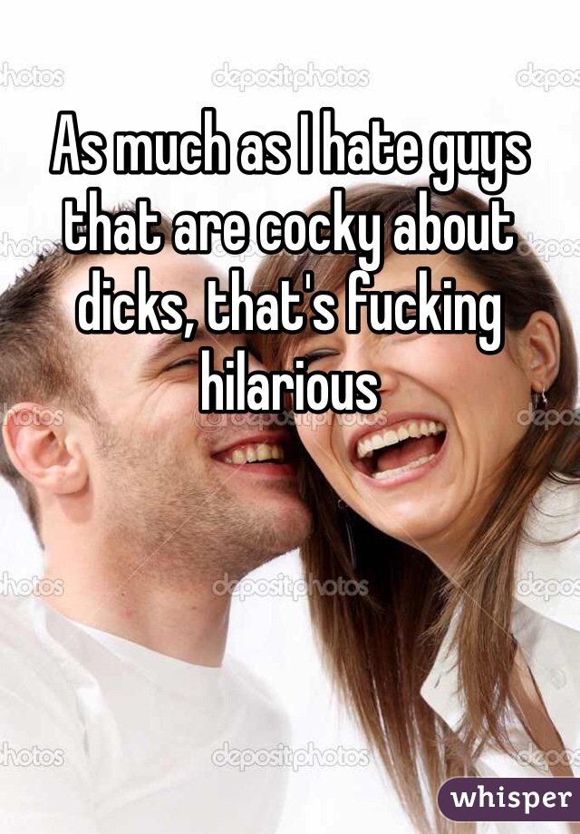 As much as I hate guys that are cocky about dicks, that's fucking hilarious