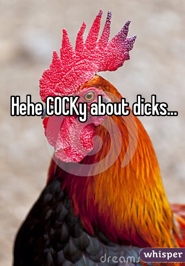 Hehe COCKy about dicks...