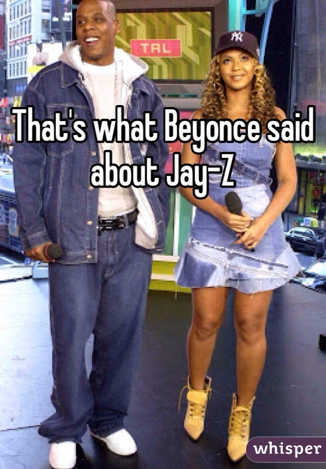 That's what Beyonce said about Jay-Z