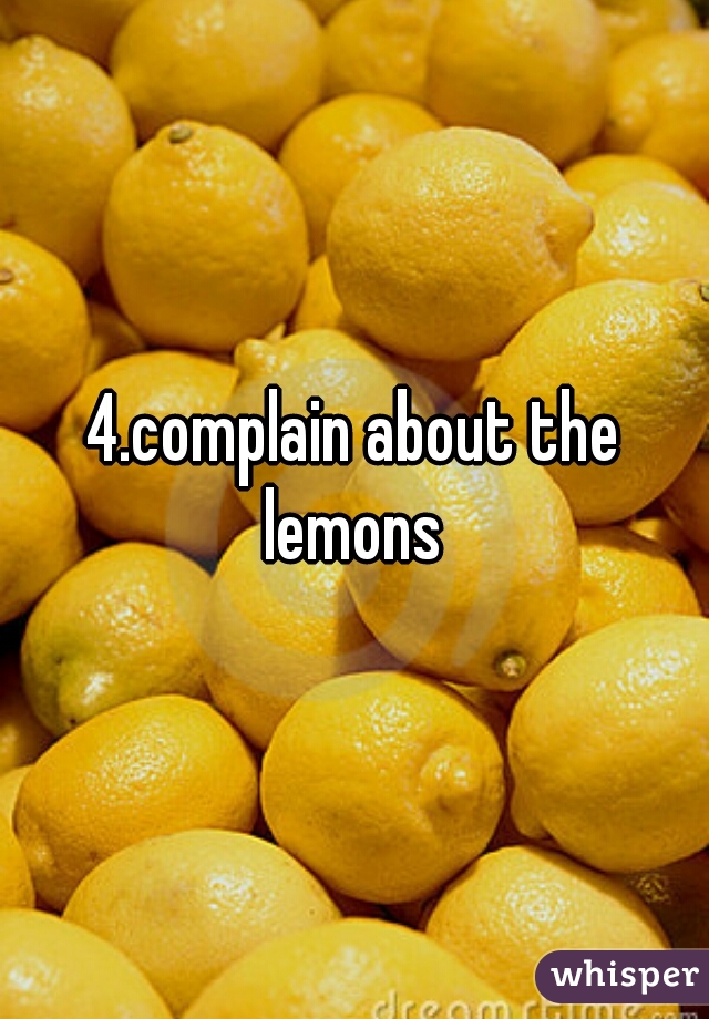 4.complain about the lemons 