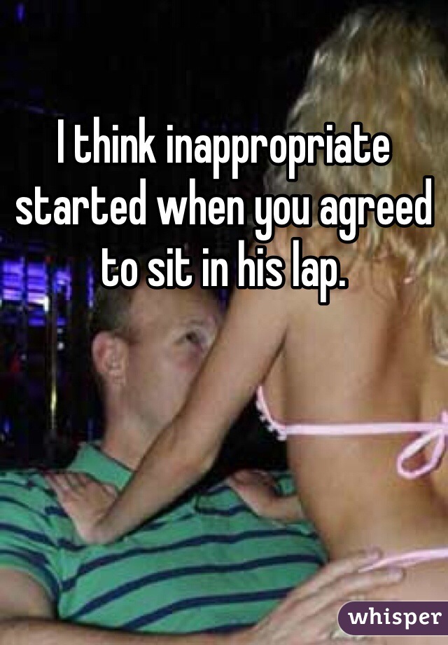 I think inappropriate started when you agreed to sit in his lap. 