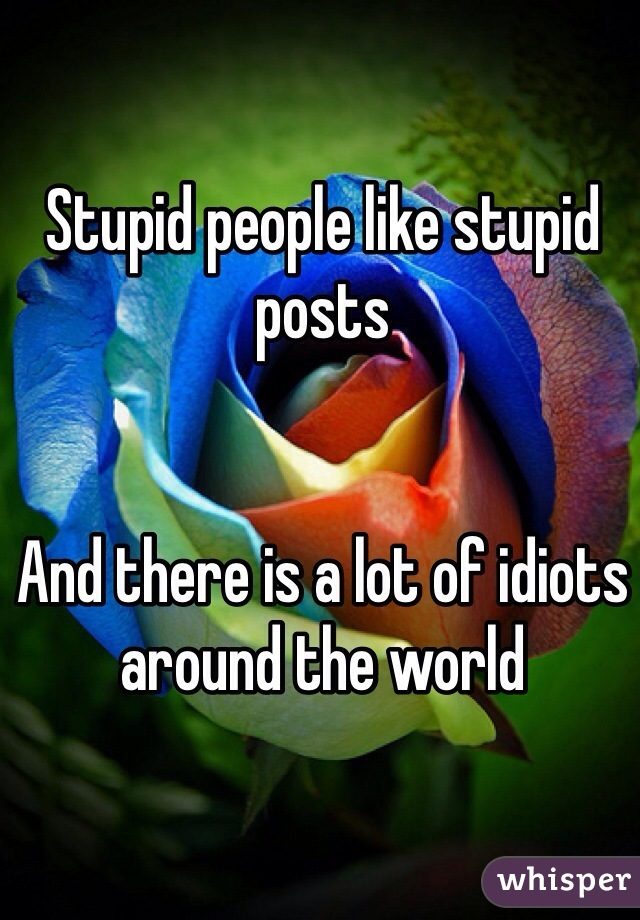 Stupid people like stupid posts


And there is a lot of idiots around the world