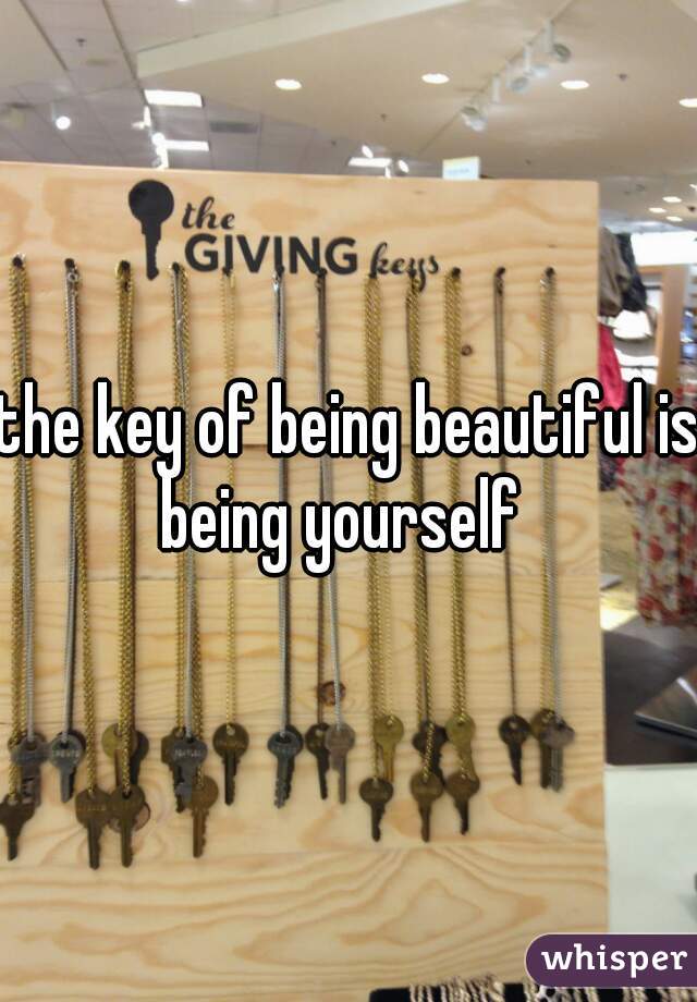 the key of being beautiful is being yourself  