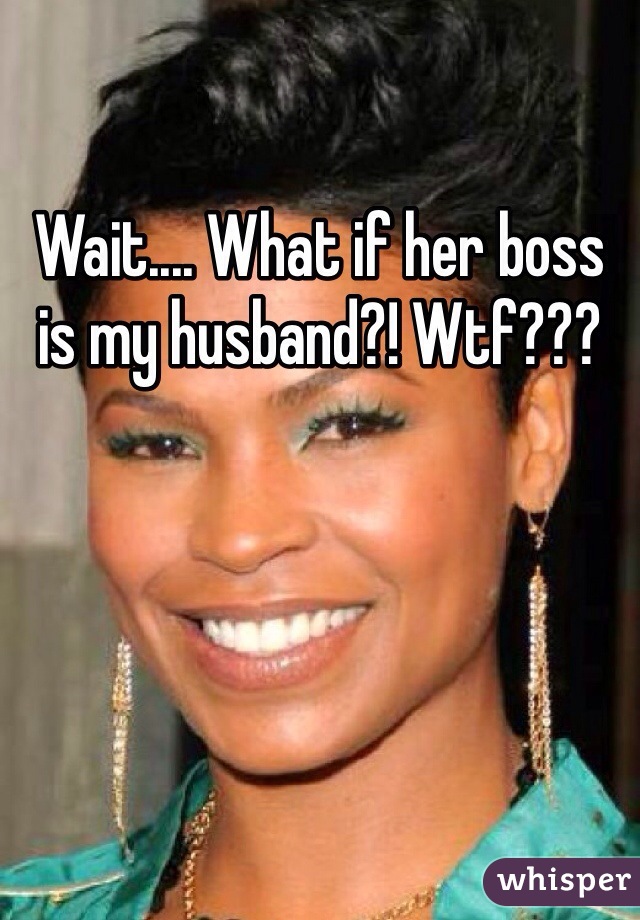 Wait.... What if her boss is my husband?! Wtf???