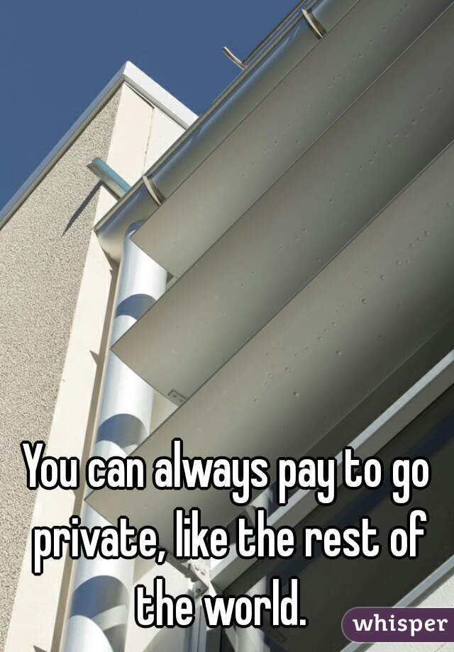 You can always pay to go private, like the rest of the world.  