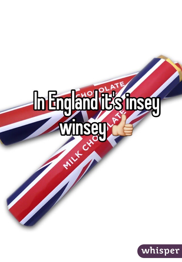 In England it's insey winsey 👍