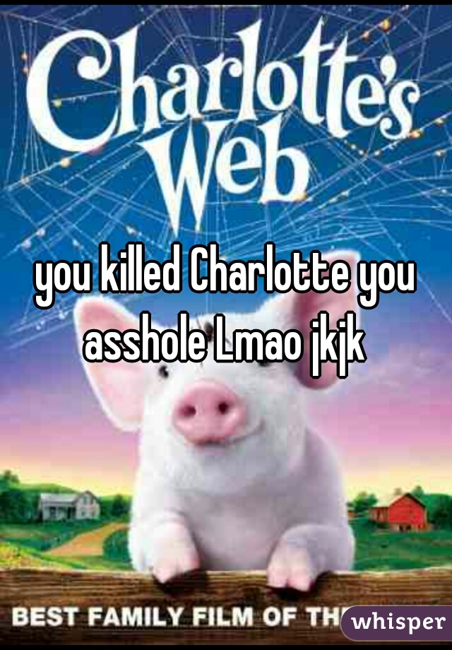 you killed Charlotte you asshole Lmao jkjk 