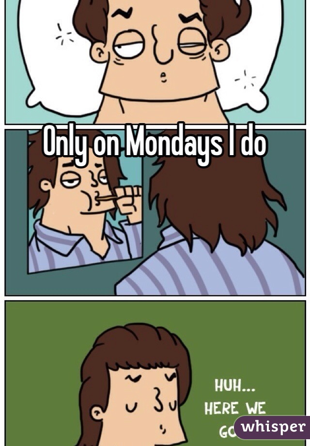 Only on Mondays I do