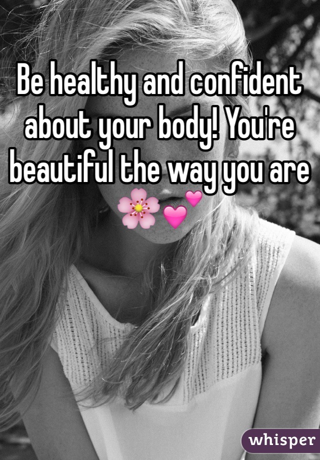 Be healthy and confident about your body! You're beautiful the way you are 🌸💕