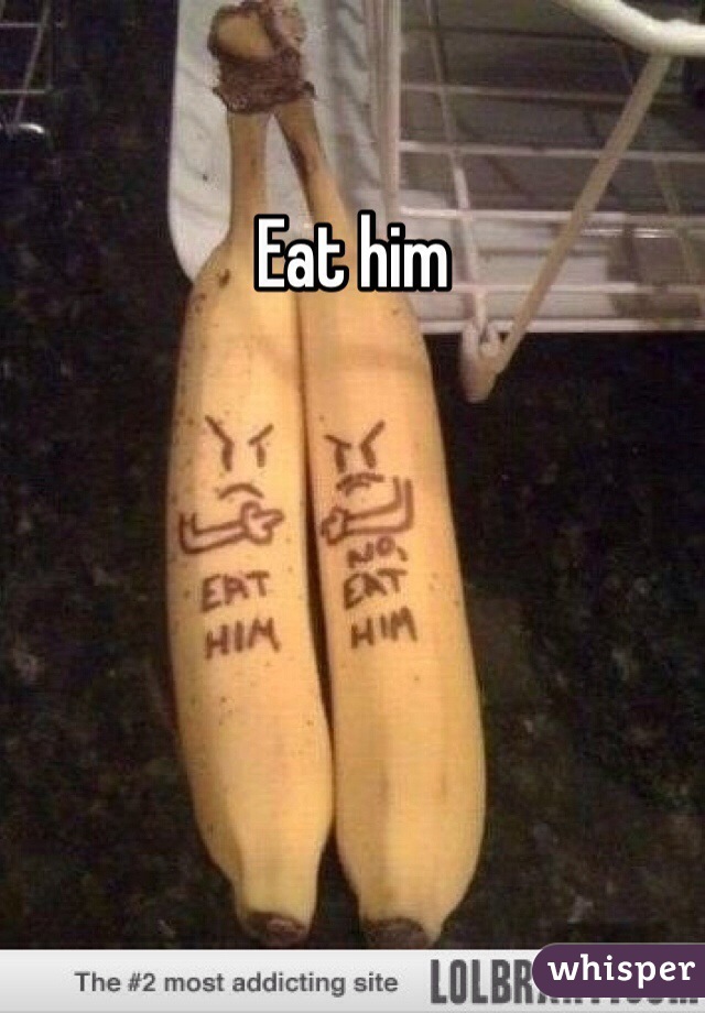 Eat him