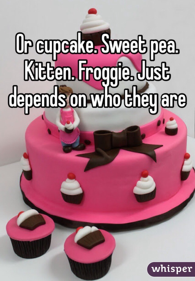 Or cupcake. Sweet pea. Kitten. Froggie. Just depends on who they are