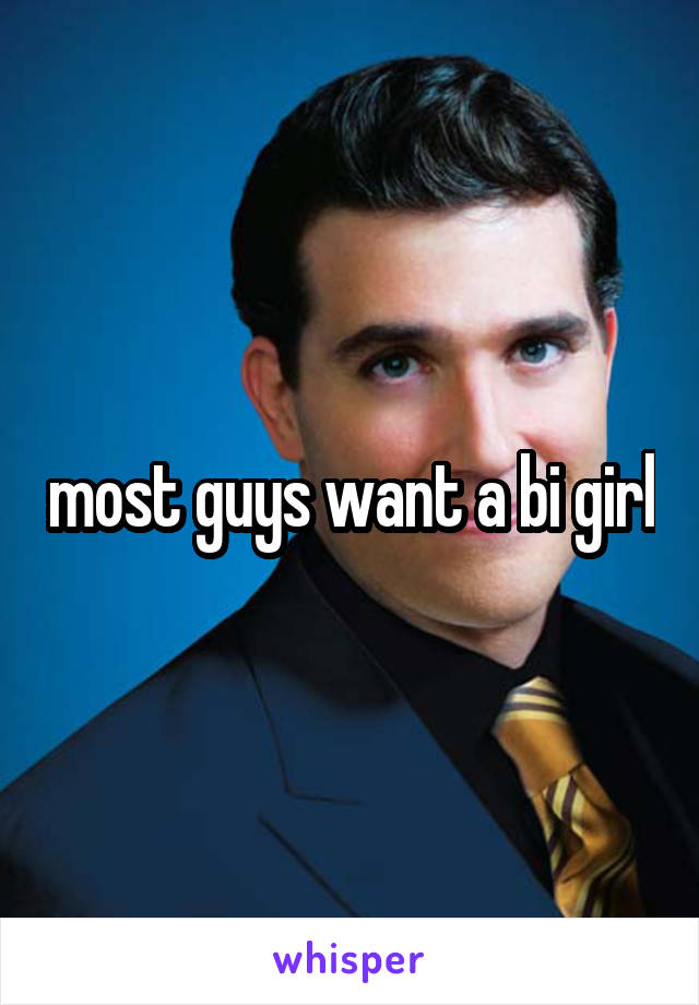 most guys want a bi girl