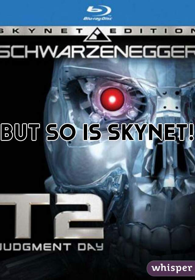 BUT SO IS SKYNET!