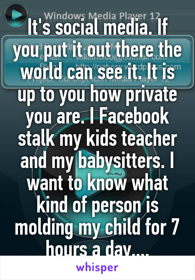 It's social media. If you put it out there the world can see it. It is up to you how private you are. I Facebook stalk my kids teacher and my babysitters. I want to know what kind of person is molding my child for 7 hours a day....