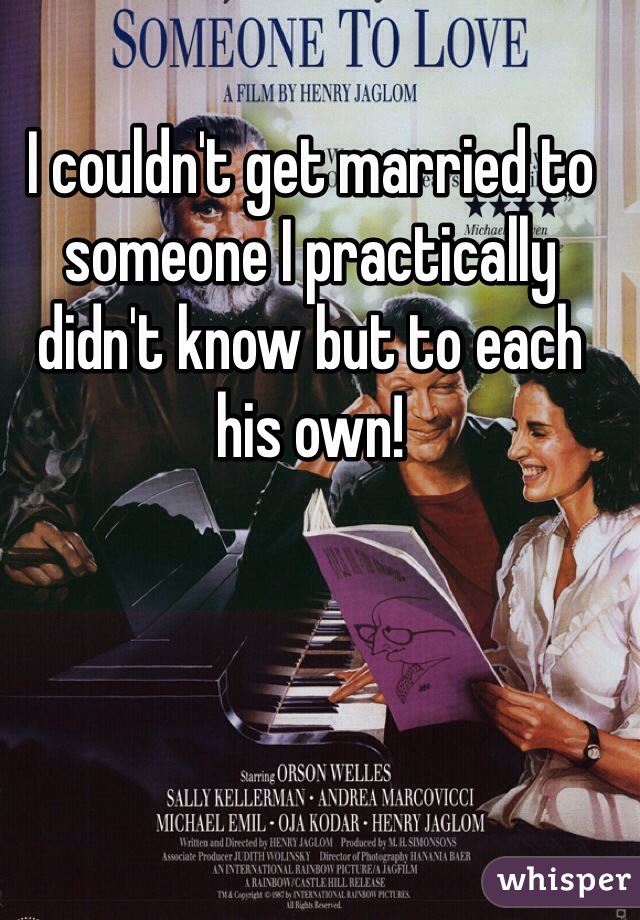 I couldn't get married to someone I practically didn't know but to each his own!