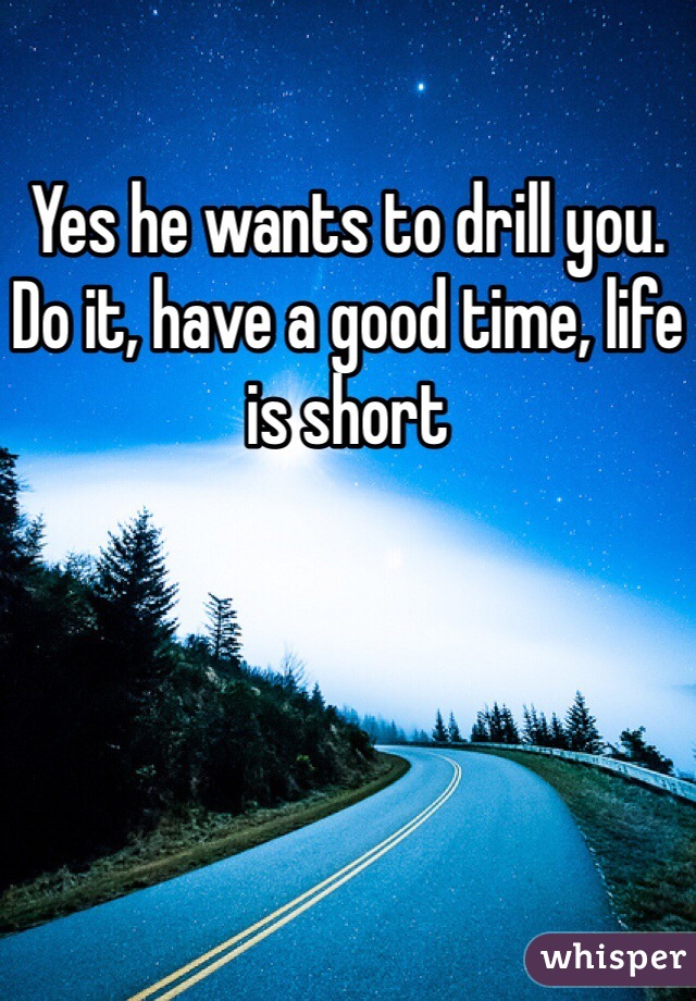 Yes he wants to drill you. Do it, have a good time, life is short