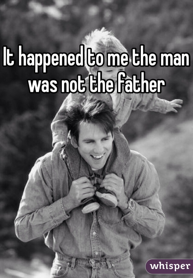 It happened to me the man was not the father 