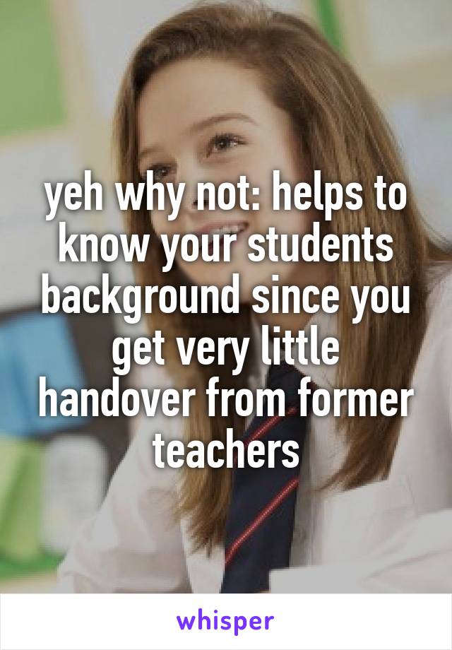 yeh why not: helps to know your students background since you get very little handover from former teachers