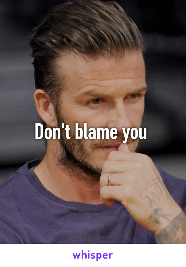 Don't blame you 