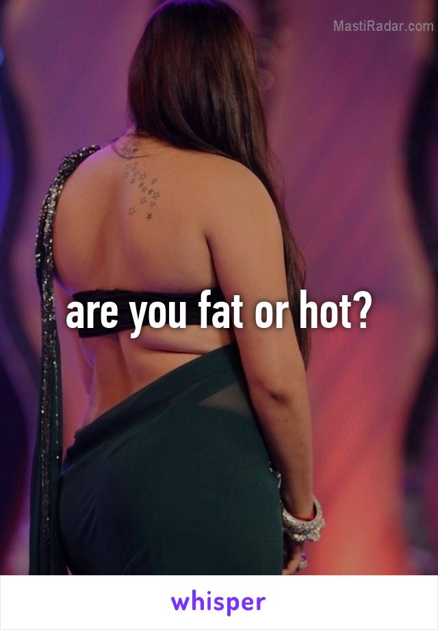 are you fat or hot?