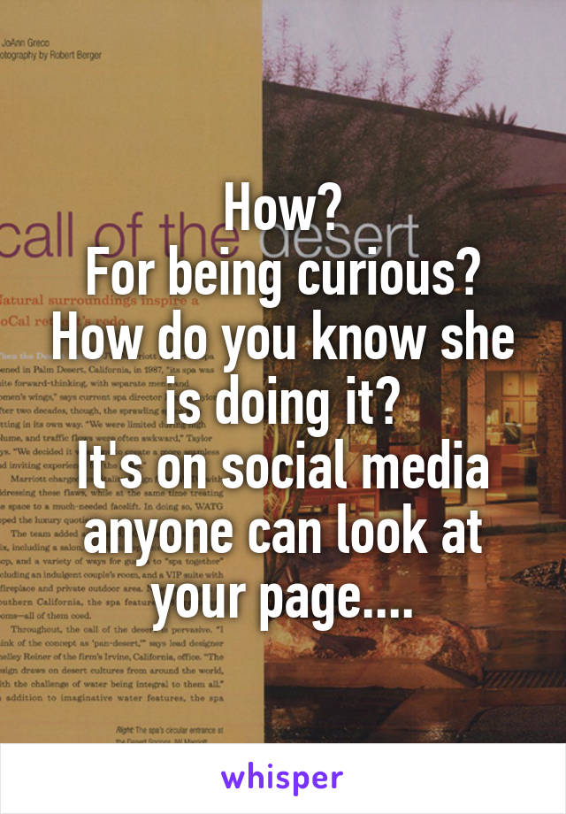 How?
For being curious?
How do you know she is doing it?
It's on social media anyone can look at your page....