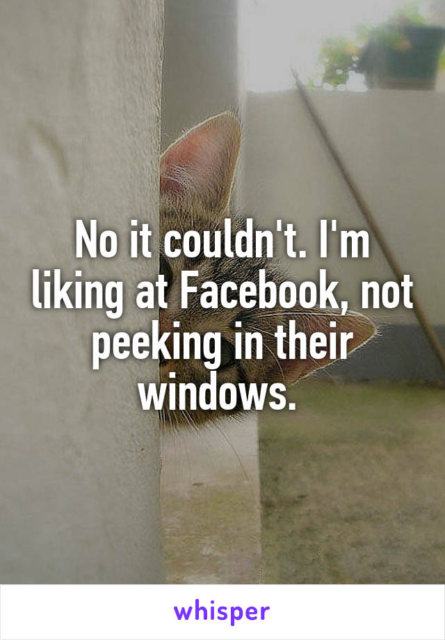 No it couldn't. I'm liking at Facebook, not peeking in their windows. 