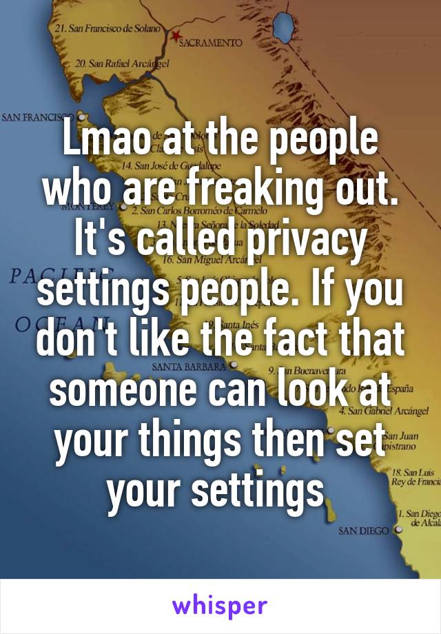 Lmao at the people who are freaking out. It's called privacy settings people. If you don't like the fact that someone can look at your things then set your settings 