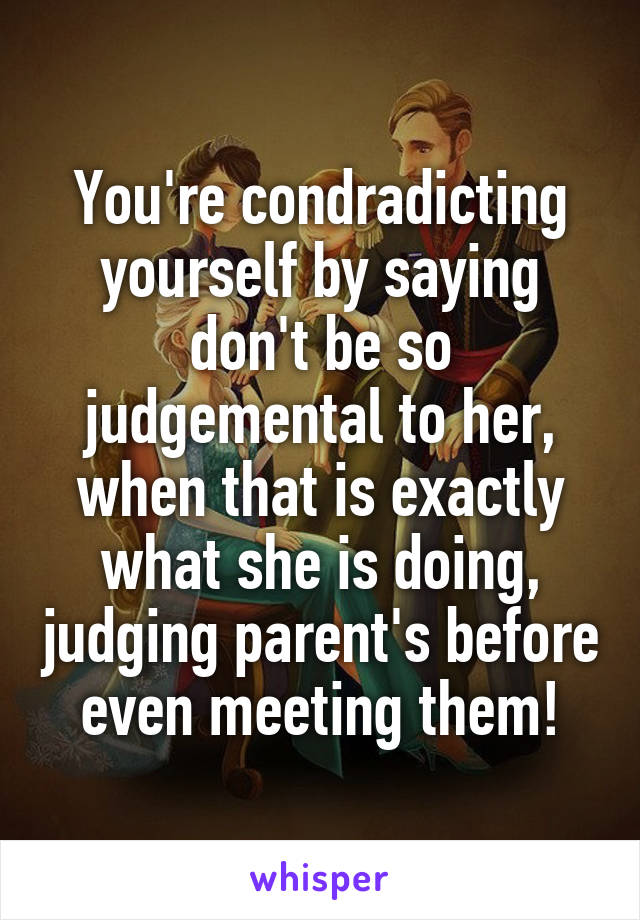 You're condradicting yourself by saying don't be so judgemental to her, when that is exactly what she is doing, judging parent's before even meeting them!