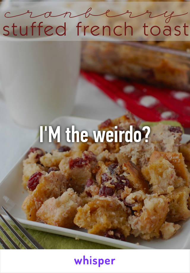 I'M the weirdo?