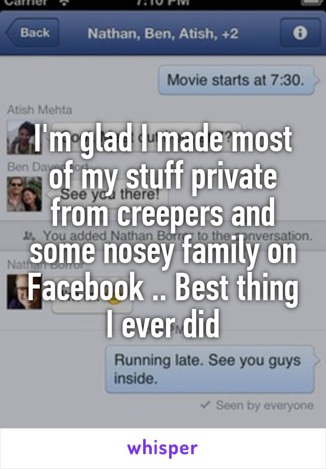 I'm glad I made most of my stuff private from creepers and some nosey family on Facebook .. Best thing I ever did